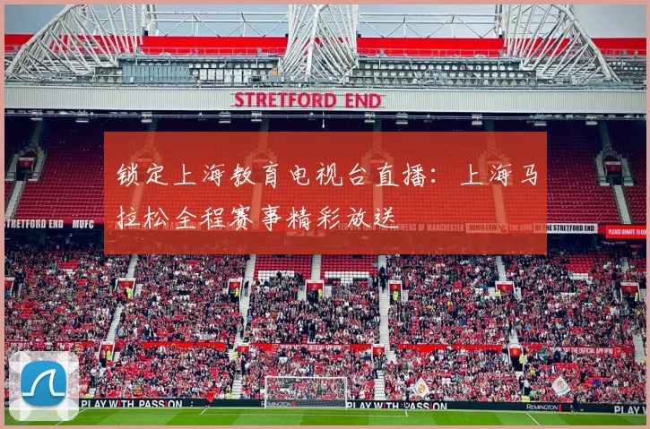 锁定上海教育电视台直播：上海马拉松全程赛事精彩放送