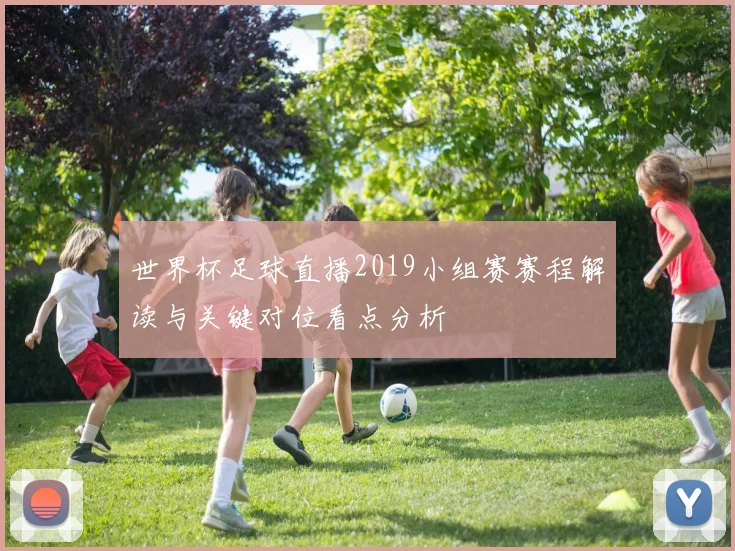 世界杯足球直播2019小组赛赛程解读与关键对位看点分析