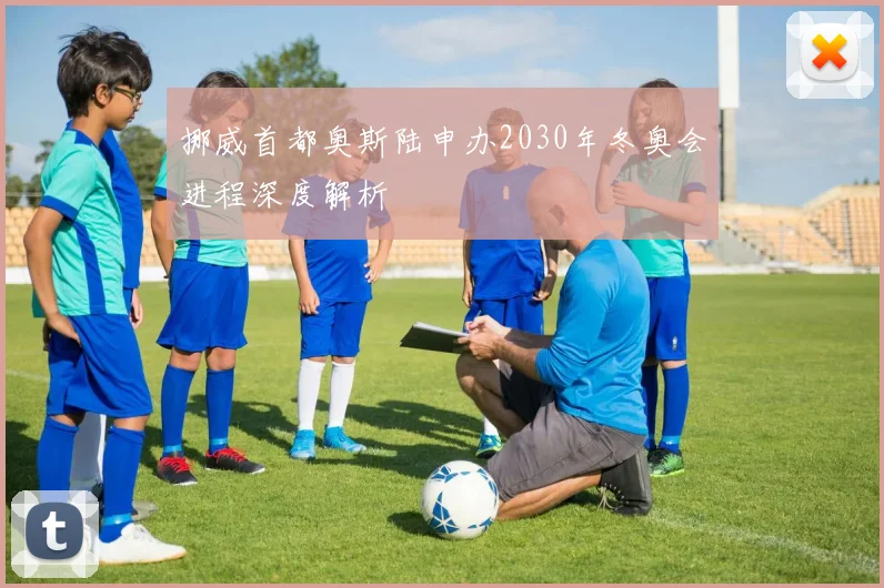 挪威首都奥斯陆申办2030年冬奥会进程深度解析