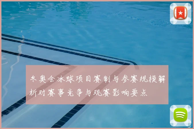 冬奥会冰球项目赛制与参赛规模解析对赛事竞争与观赛影响要点