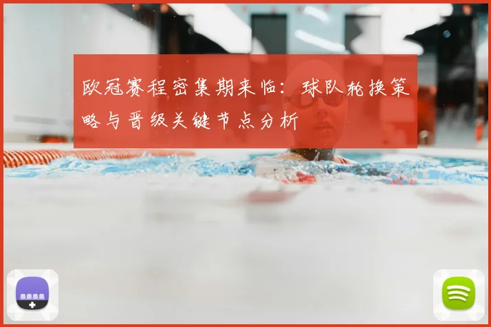 欧冠赛程密集期来临：球队轮换策略与晋级关键节点分析