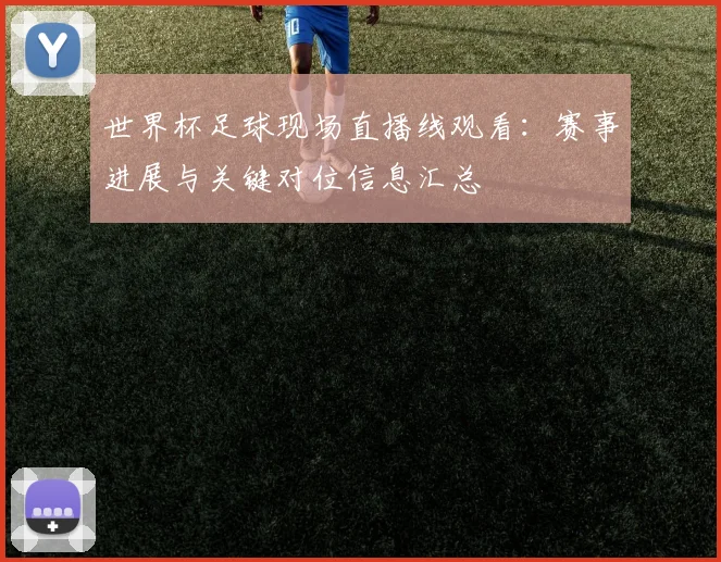 世界杯足球现场直播线观看：赛事进展与关键对位信息汇总