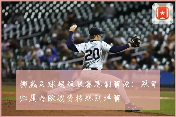 挪威足球超级联赛赛制解读:冠军归属与欧战资格规则详解