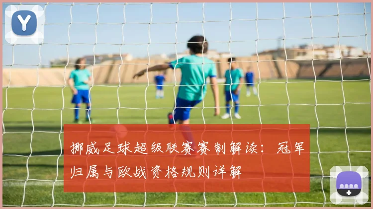 挪威足球超级联赛赛制解读：冠军归属与欧战资格规则详解