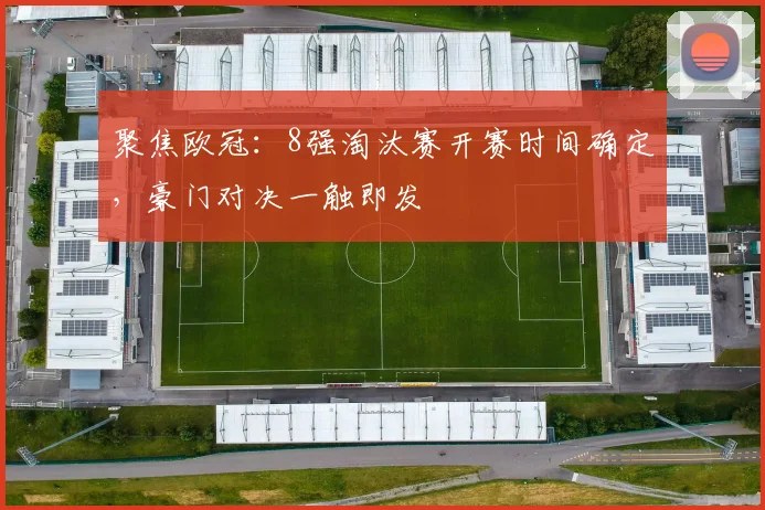 聚焦欧冠：8强淘汰赛开赛时间确定，豪门对决一触即发