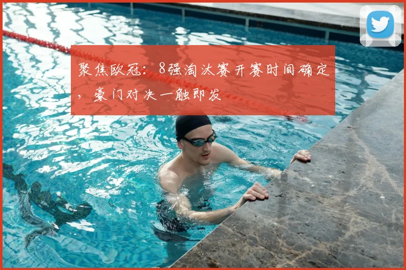 聚焦欧冠：8强淘汰赛开赛时间确定，豪门对决一触即发